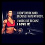 I don't work hard because I hate my body I work out because I love it!